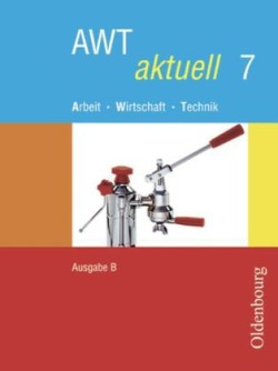 AWT aktuell - Arbeit - Wirtschaft - Technik - Ausgabe B für Mittelschulen in Bayern - Band 7