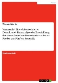 Venezuela - Eine dekonsolidierte Demokratie? Eine Analyse der Entwicklung der venezolanischen Demokratie von Punto Fijo bis zur Fünften Republik