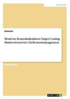 Moderne Kostenkalkulation: Target Costing. Marktorientiertes Zielkostenmanagement