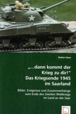 "...dann kommt der Krieg zu dir!"Das Kriegsende 1945 im Saarland