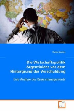 Die Wirtschaftspolitik Argentiniens vor dem Hintergrund der Verschuldung