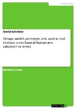 Design, model, prototype, test, analyse and evaluate a mechanical human arm (shoulder to wrist)