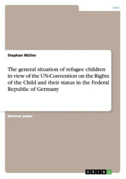 The general situation of refugee children in view of the UN-Convention on the Rights of the Child and their status in the Federal Republic of Germany