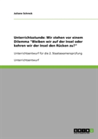 Unterrichtsstunde Wir stehen vor einem Dilemma Bleiben wir auf der Insel oder kehren wir der Insel den Rucken zu?: Unterrichtsentwurf fur die 2. Staatsexamensprufung