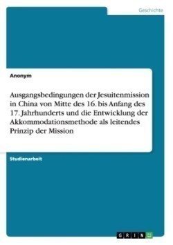 Ausgangsbedingungen der Jesuitenmission in China von Mitte des 16. bis Anfang des 17. Jahrhunderts und die Entwicklung der Akkommodationsmethode als leitendes Prinzip der Mission