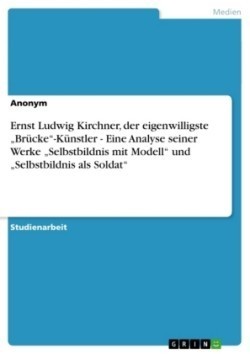 Ernst Ludwig Kirchner, der eigenwilligste "Brücke"-Künstler - Eine Analyse seiner Werke "Selbstbildnis mit Modell" und "Selbstbildnis als Soldat"