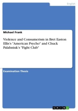 Violence and Consumerism in Bret Easton Ellis's "American Psycho" and Chuck Palahniuk's "Fight Club"