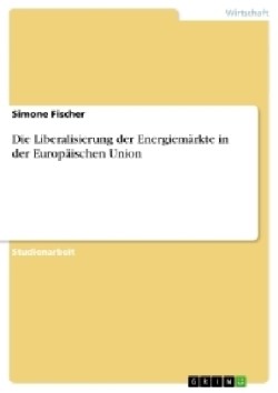 Die Liberalisierung der Energiemärkte in der Europäischen Union