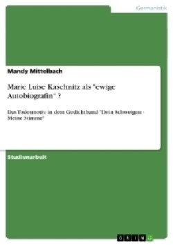 Marie Luise Kaschnitz als "ewige Autobiografin" ? Das Todesmotiv in dem Gedichtband "Dein Schweigen - Meine Stimme"