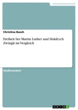 Freiheit bei Martin Luther und Huldrych Zwingli im Vergleich