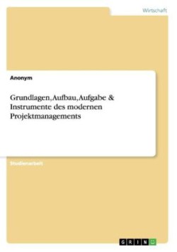 Grundlagen, Aufbau, Aufgabe & Instrumente des modernen Projektmanagements