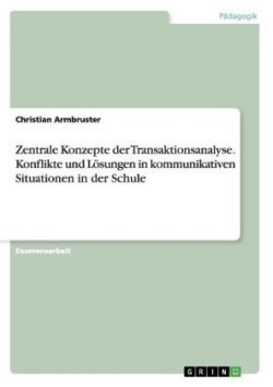 Zentrale Konzepte der Transaktionsanalyse. Konflikte und Lösungen in kommunikativen Situationen in der Schule