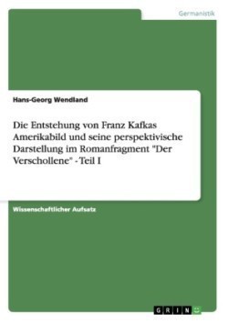 Die Entstehung von Franz Kafkas Amerikabild und seine perspektivische Darstellung im Romanfragment  "Der Verschollene" - Teil I