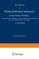 Die Vertretung der Wirthschaftlichen Interessen in den Staaten Europas, die Reorganisation der Handels- und Gewerbekammern und die Bildung eines volkswirthschaftlichen Centralorgans in Deutschland