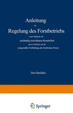 Anleitung zur Regelung des Forstbetriebs nach Maßgabe der nachhaltig erreichbaren Rentabilität und in Hinblick auf die zeitgemäße Fortbildung der forstlichen Praxis