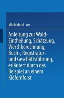 Anleitung zur Wald-Eintheilung, Schätzung, Werthberechnung, Buch-, Registratur- und Geschäftsführung erläutert durch das Beispiel an einem Kiefernforst