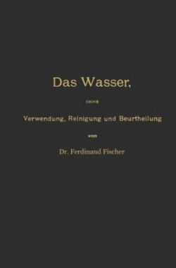 Das Wasser, seine Verwendung, Reinigung und Beurtheilung mit besonderer Berücksichtigung der gewerblichen Abwässer und der Fussverunreinigung