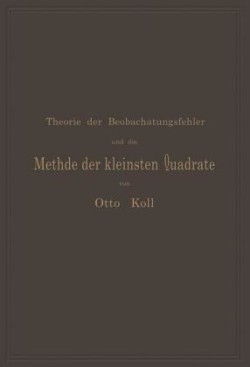 Die Theorie der Beobachtungsfehler und die Methode der kleinsten Quadrate mit ihrer Anwendung auf die Geodäsie und die Wassermessungen