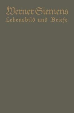 Werner Siemens. Ein kurzgefaßtes Lebensbild nebst einer Auswahl seiner Briefe