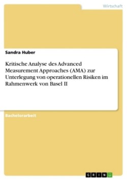 Kritische Analyse des Advanced Measurement Approaches (AMA) zur Unterlegung von operationellen Risiken im Rahmenwerk von Basel II