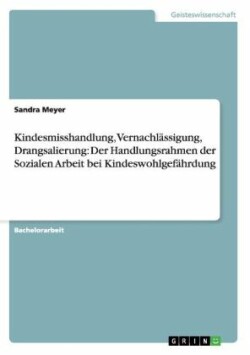 Kindesmisshandlung, Vernachlässigung, Drangsalierung: Der Handlungsrahmen der Sozialen Arbeit bei Kindeswohlgefährdung