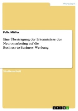 Eine Übertragung der Erkenntnisse des Neuromarketing auf die Business-to-Business- Werbung