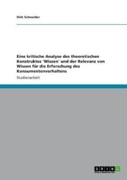 Eine kritische Analyse des theoretischen Konstruktes 'Wissen' und der Relevanz von Wissen für die Erforschung des Konsumentenverhaltens