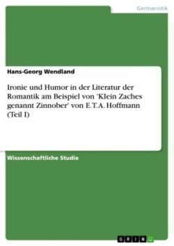 Ironie und Humor in der Literatur der Romantik am Beispiel von 'KIein Zaches genannt Zinnober' von E. T. A. Hoffmann (Teil I)