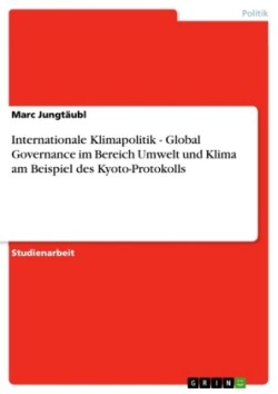 Internationale Klimapolitik - Global Governance im Bereich Umwelt und Klima am Beispiel des Kyoto-Protokolls