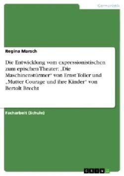Die Entwicklung vom expressionistischen zum epischen Theater: "Die Maschinenstürmer" von Ernst Toller und "Mutter Courage und ihre Kinder" von Bertolt Brecht