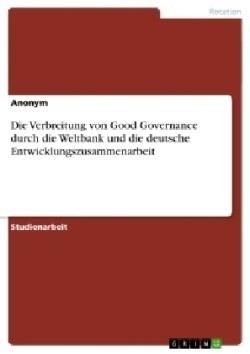 Die Verbreitung von Good Governance durch die Weltbank und die deutsche Entwicklungszusammenarbeit