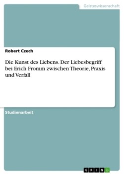 Die Kunst des Liebens. Der Liebesbegriff bei Erich Fromm zwischen Theorie, Praxis und Verfall