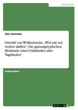 Oswald von Wolkensteins "Wol auf, wir wellen slaffen". Die gattungstypischen Merkmale eines Trinkliedes oder Tageliedes?
