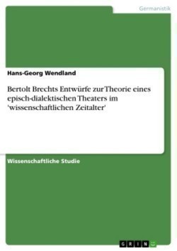 Bertolt Brechts Entwürfe zur Theorie eines episch-dialektischen Theaters im 'wissenschaftlichen Zeitalter'
