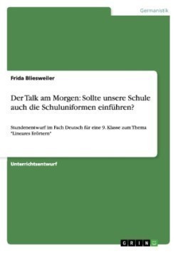 Der Talk am Morgen Sollte unsere Schule auch die Schuluniformen einfuhren?: Stundenentwurf im Fach Deutsch fur eine 9. Klasse zum Thema "Lineares Eroertern"