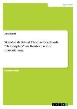 Skandal als Ritual. Thomas Bernhards "Heldenplatz" im Kontext seiner Inszenierung