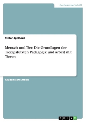 Mensch und Tier. Die Grundlagen der Tiergestutzten Padagogik und Arbeit mit Tieren