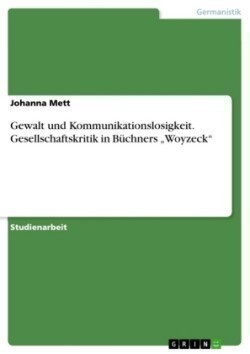 Gewalt und Kommunikationslosigkeit. Gesellschaftskritik in Büchners "Woyzeck"
