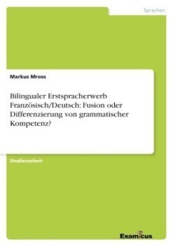 Bilingualer Erstspracherwerb Französisch/Deutsch Fusion oder Differenzierung von grammatischer Kompetenz?