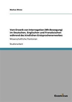 Vom Erwerb von Interrogation (Wh-Bewegung) im Deutschen, Englischen und Französischen während des kindlichen Erstsprachenerwerbes Wissenschaftliche Positionen