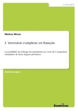 L´inversion complexe en français La possibilite du refixage des parametres au cours de lacquisition simultanee de deux langues premieres