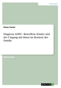 Diagnose ADHS - Betroffene Kinder und der Umgang mit ihnen im Kontext der Familie