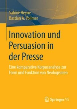 Innovation und Persuasion in der Presse Eine Komparative Korpusanalyse Zur Form Und Funktion Von Neologismen