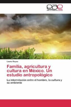 Familia, agricultura y cultura en México. Un estudio antropológico