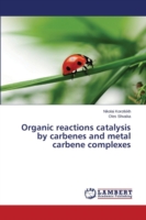 Organic reactions catalysis by carbenes and metal carbene complexes