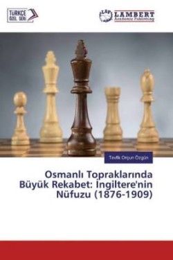 Osmanli Topraklarinda Büyük Rekabet: Ingiltere'nin Nüfuzu (1876-1909)