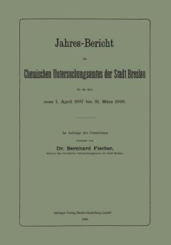 Jahres-Bericht des Chemischen Untersuchungsamtes der Stadt Breslau für die Zeit vom 1. April 1897 bis 31. März 1898