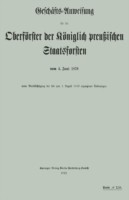 Geschäfts-Anweisung für die Oberförster der Königlich preußischen Staatsforsten vom 4. Juni 1870 unter Berücksichtigung der bis zum 1. August 1912 ergangenen Änderungen