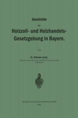Geschichte der Holzzoll- und Holzhandels- Gesetzgebung in Bayern