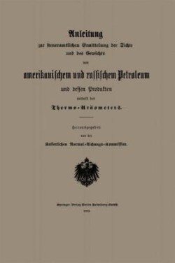 Anleitung zur steueramtlichen Ermittelung der Dichte und des Gewichts von amerikanischem und russischem Petroleum und Dessen Produkten mittelst des Thermo-Aräometers